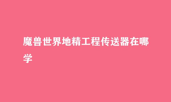 魔兽世界地精工程传送器在哪学