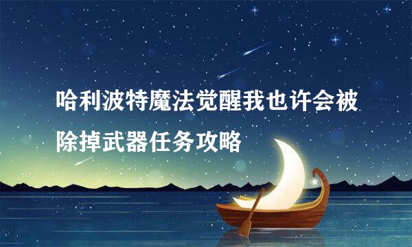 哈利波特魔法觉醒我也许会被除掉武器任务攻略