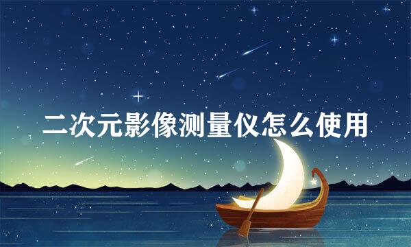 二次元影像测量仪怎么使用