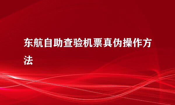 东航自助查验机票真伪操作方法