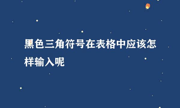 黑色三角符号在表格中应该怎样输入呢