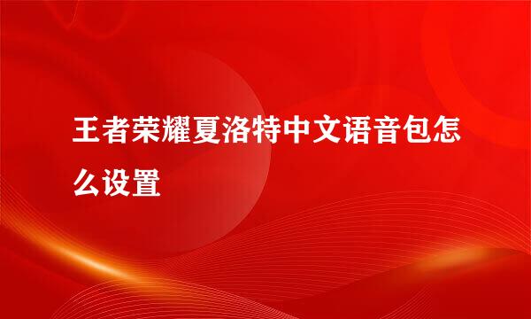 王者荣耀夏洛特中文语音包怎么设置