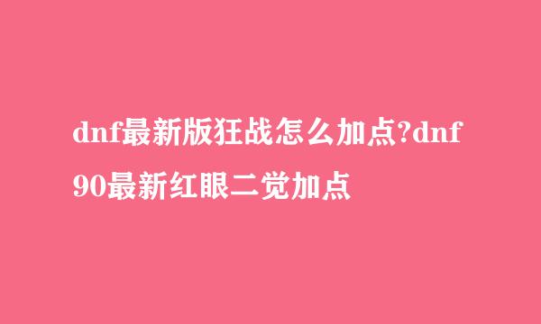 dnf最新版狂战怎么加点?dnf90最新红眼二觉加点