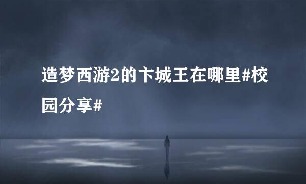 造梦西游2的卞城王在哪里#校园分享#