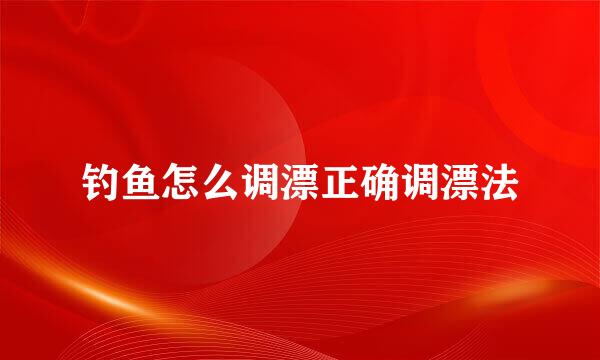 钓鱼怎么调漂正确调漂法