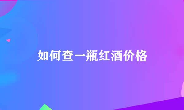 如何查一瓶红酒价格