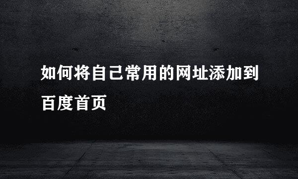 如何将自己常用的网址添加到百度首页