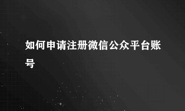 如何申请注册微信公众平台账号