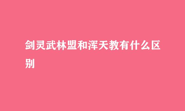 剑灵武林盟和浑天教有什么区别