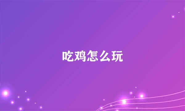 吃鸡怎么玩