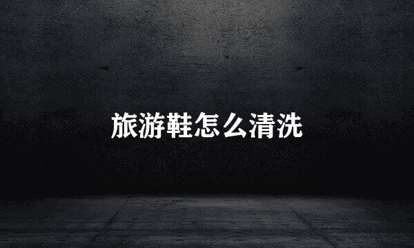 旅游鞋怎么清洗