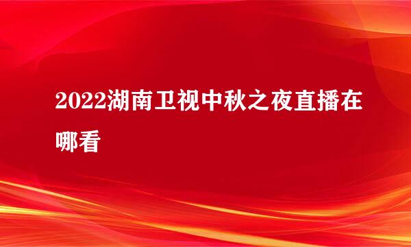 2022湖南卫视中秋之夜直播在哪看
