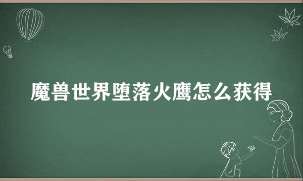 魔兽世界堕落火鹰怎么获得