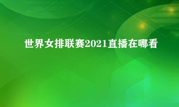 世界女排联赛2021直播在哪看