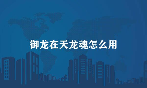 御龙在天龙魂怎么用