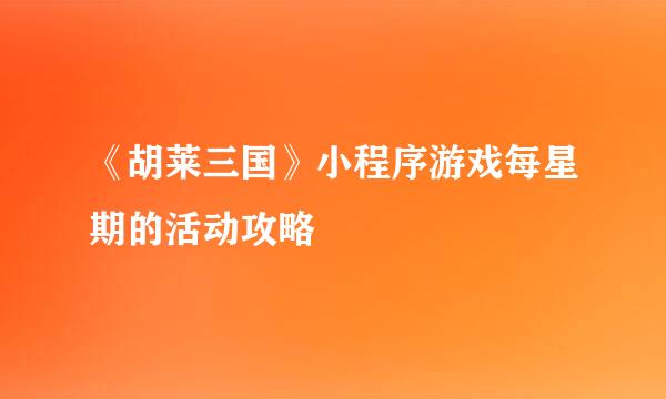 《胡莱三国》小程序游戏每星期的活动攻略