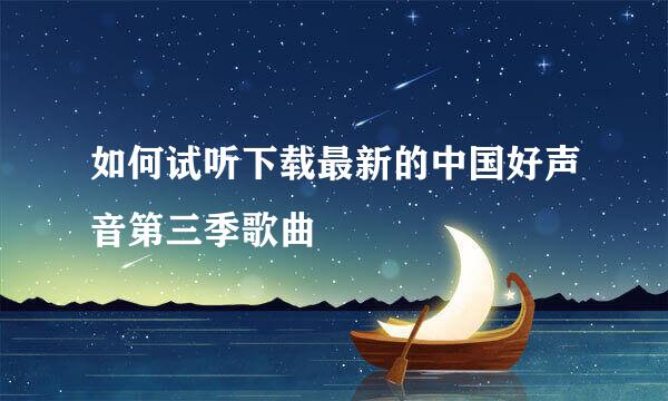 如何试听下载最新的中国好声音第三季歌曲