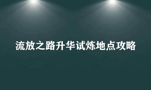 流放之路升华试炼地点攻略