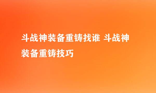 斗战神装备重铸找谁 斗战神装备重铸技巧