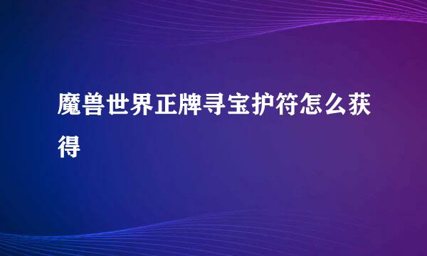 魔兽世界正牌寻宝护符怎么获得