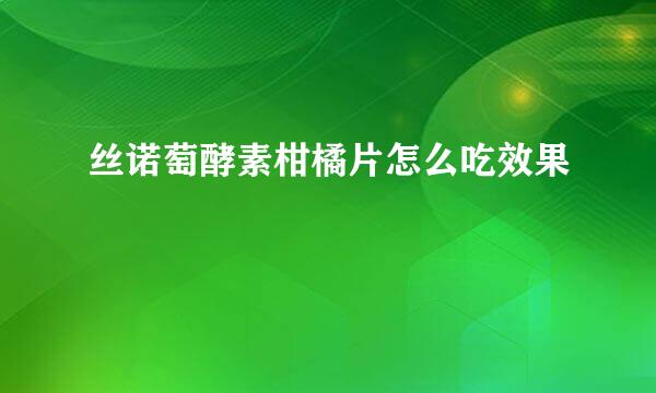 丝诺萄酵素柑橘片怎么吃效果
