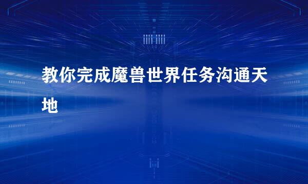 教你完成魔兽世界任务沟通天地