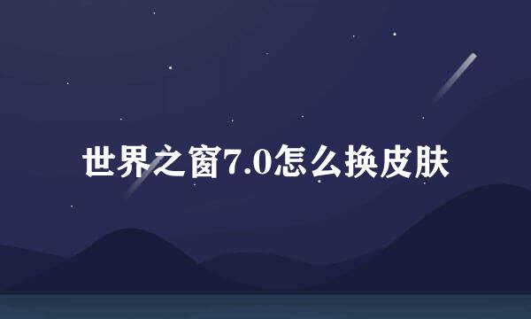 世界之窗7.0怎么换皮肤