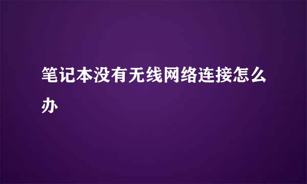 笔记本没有无线网络连接怎么办