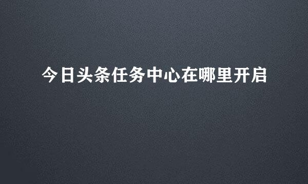 今日头条任务中心在哪里开启