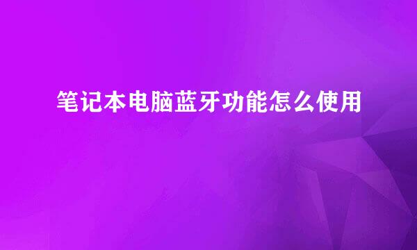 笔记本电脑蓝牙功能怎么使用