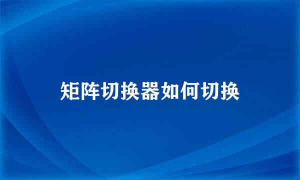 矩阵切换器如何切换