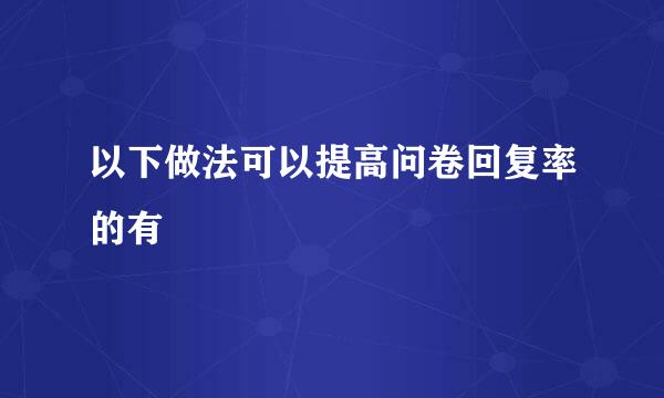 以下做法可以提高问卷回复率的有