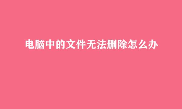 电脑中的文件无法删除怎么办