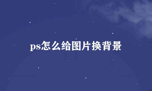 ps怎么给图片换背景