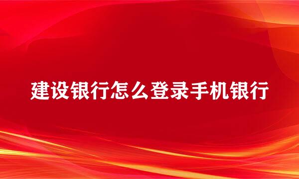 建设银行怎么登录手机银行
