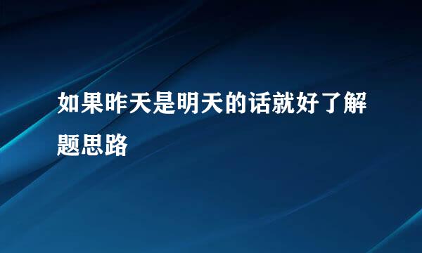 如果昨天是明天的话就好了解题思路