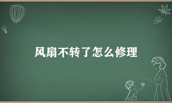 风扇不转了怎么修理
