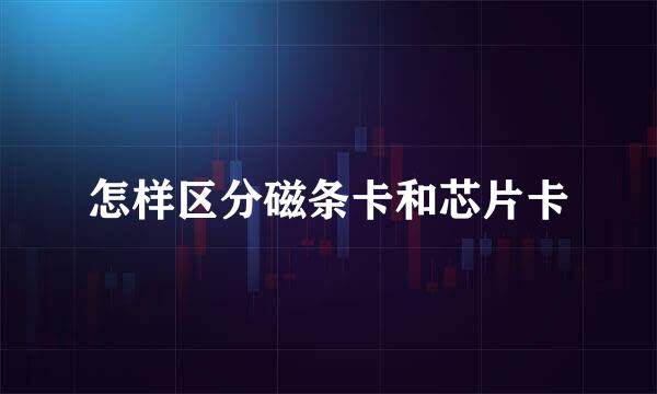 怎样区分磁条卡和芯片卡