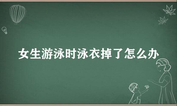 女生游泳时泳衣掉了怎么办