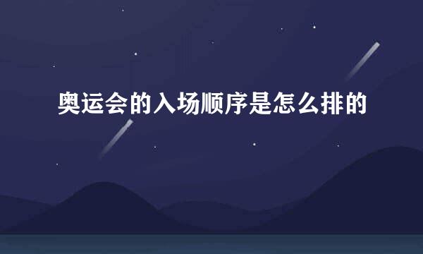 奥运会的入场顺序是怎么排的