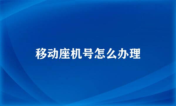 移动座机号怎么办理