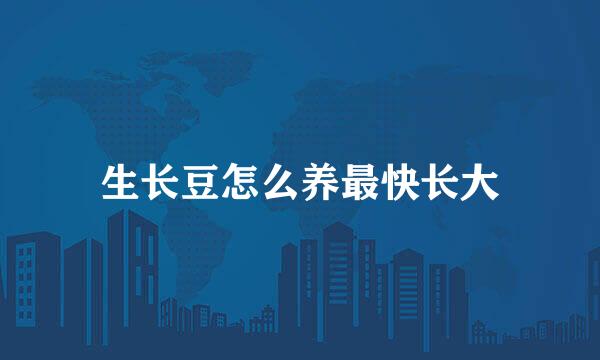 生长豆怎么养最快长大