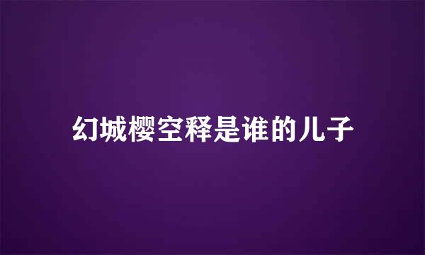 幻城樱空释是谁的儿子