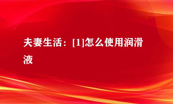 夫妻生活：[1]怎么使用润滑液