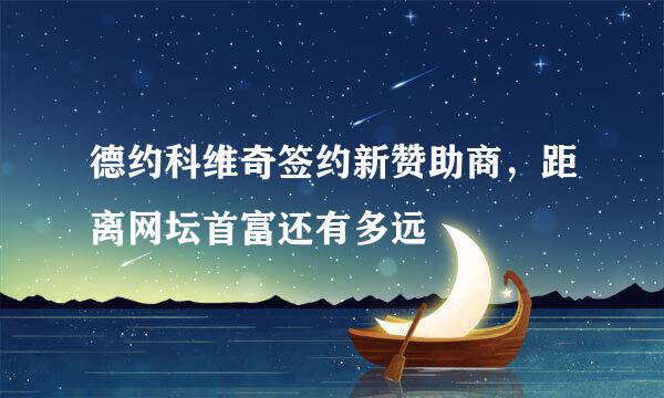 德约科维奇签约新赞助商，距离网坛首富还有多远