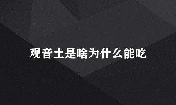 观音土是啥为什么能吃