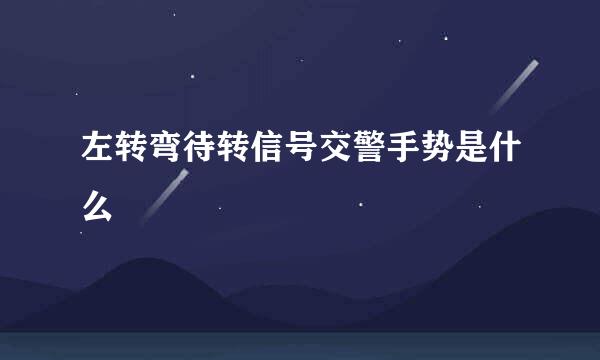 左转弯待转信号交警手势是什么