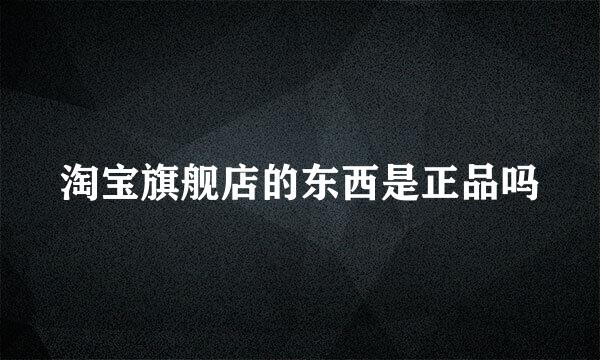 淘宝旗舰店的东西是正品吗