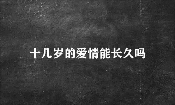 十几岁的爱情能长久吗