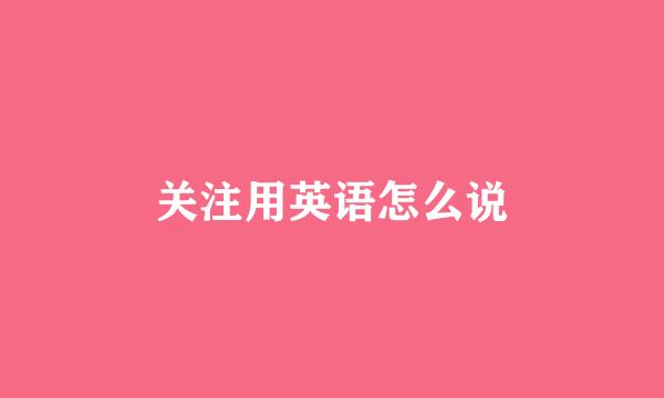 关注用英语怎么说